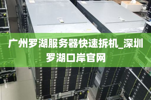 广州罗湖服务器快速拆机_深圳罗湖口岸官网