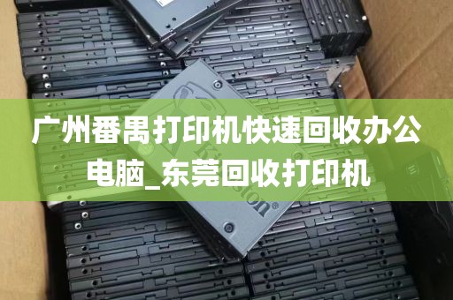 广州番禺打印机快速回收办公电脑_东莞回收打印机