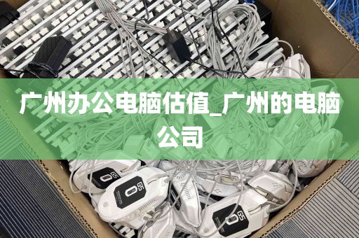广州办公电脑估值_广州的电脑公司
