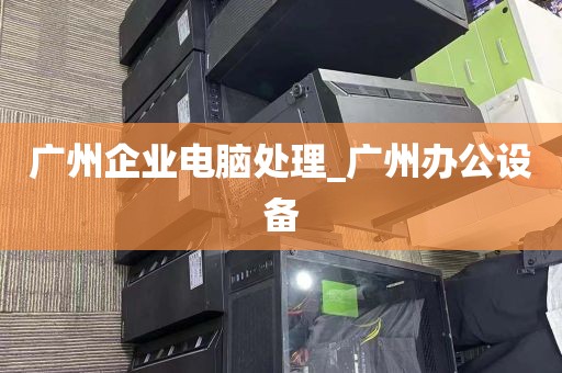 广州企业电脑处理_广州办公设备
