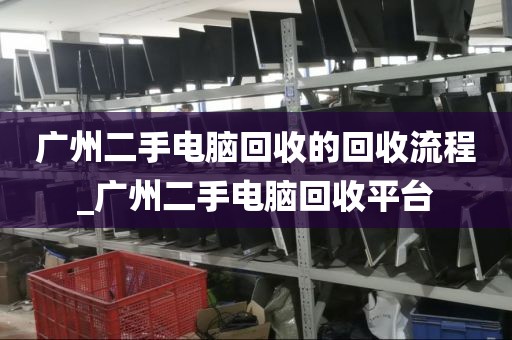广州二手电脑回收的回收流程_广州二手电脑回收平台
