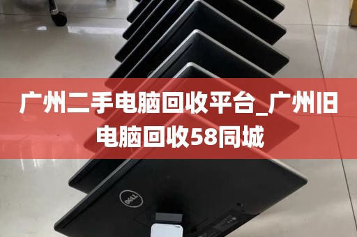 广州二手电脑回收平台_广州旧电脑回收58同城
