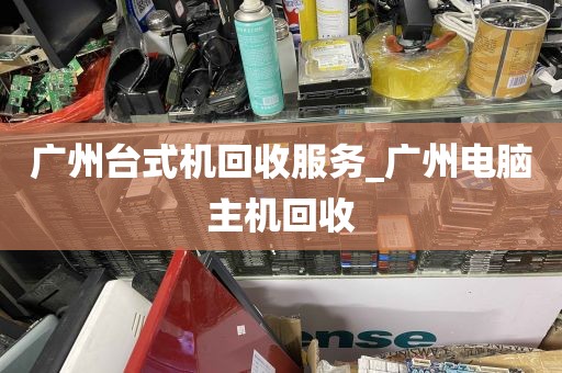 广州台式机回收服务_广州电脑主机回收