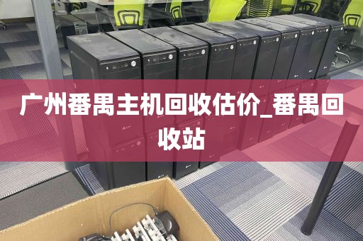 广州番禺主机回收估价_番禺回收站
