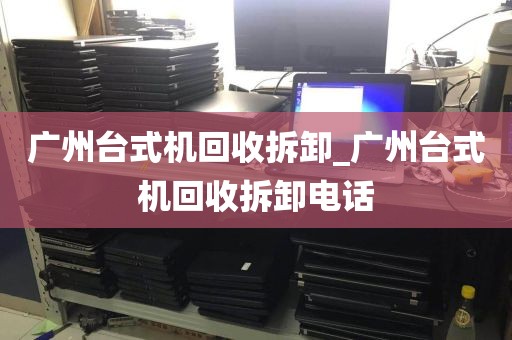 广州台式机回收拆卸_广州台式机回收拆卸电话