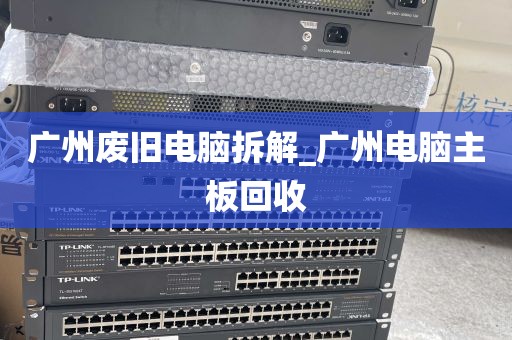 广州废旧电脑拆解_广州电脑主板回收