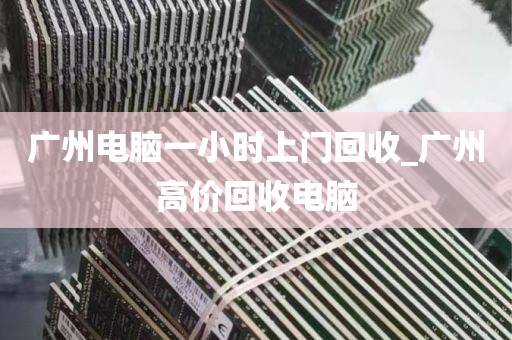 广州电脑一小时上门回收_广州高价回收电脑