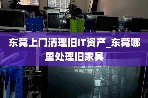 东莞上门清理旧IT资产_东莞哪里处理旧家具