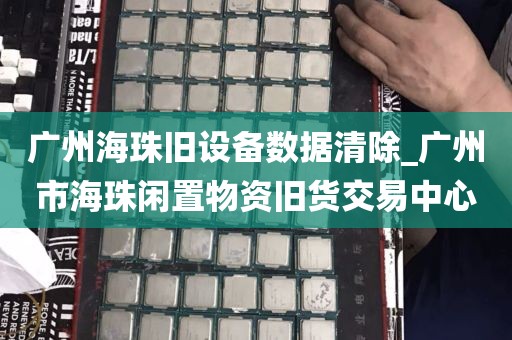 广州海珠旧设备数据清除_广州市海珠闲置物资旧货交易中心