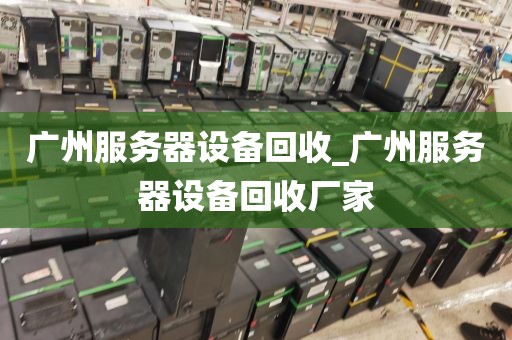 广州服务器设备回收_广州服务器设备回收厂家