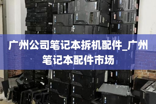 广州公司笔记本拆机配件_广州笔记本配件市场