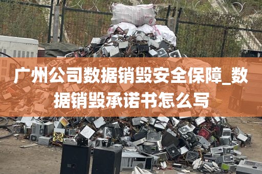 广州公司数据销毁安全保障_数据销毁承诺书怎么写