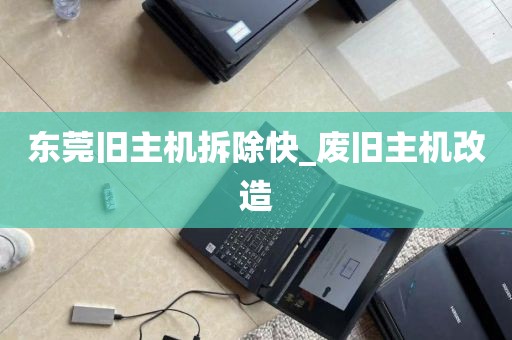 东莞旧主机拆除快_废旧主机改造