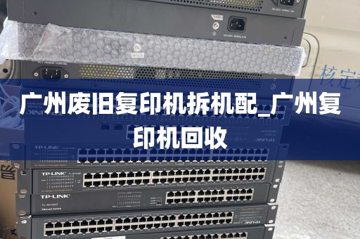 广州废旧复印机拆机配_广州复印机回收