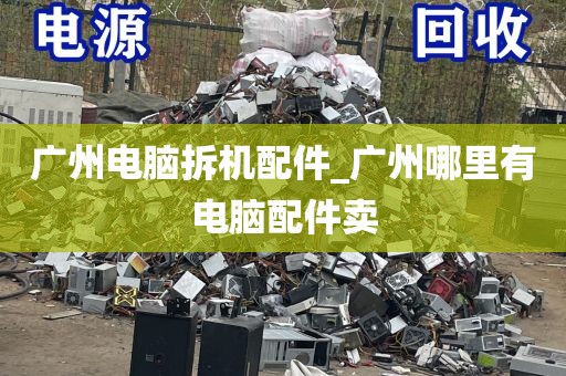 广州电脑拆机配件_广州哪里有电脑配件卖