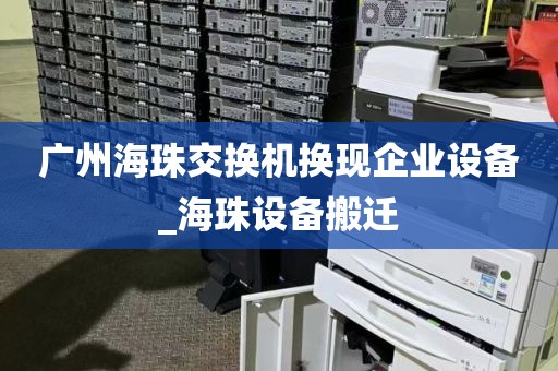 广州海珠交换机换现企业设备_海珠设备搬迁
