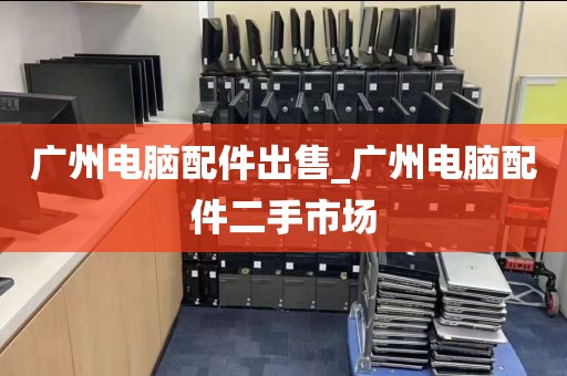 广州电脑配件出售_广州电脑配件二手市场