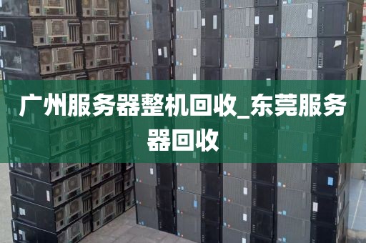 广州服务器整机回收_东莞服务器回收