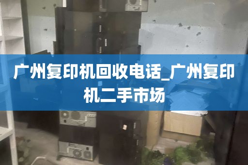 广州复印机回收电话_广州复印机二手市场