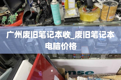 广州废旧笔记本收_废旧笔记本电脑价格