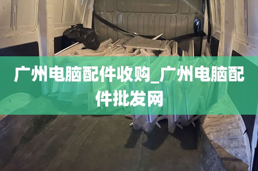 广州电脑配件收购_广州电脑配件批发网