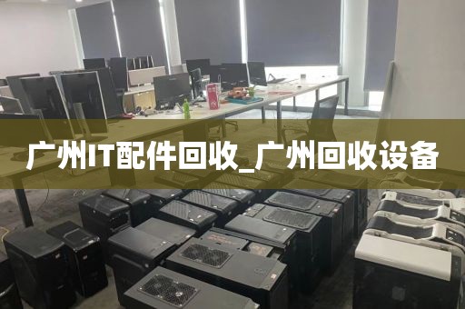 广州IT配件回收_广州回收设备