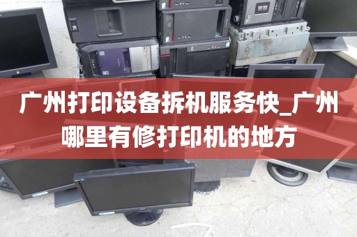 广州打印设备拆机服务快_广州哪里有修打印机的地方