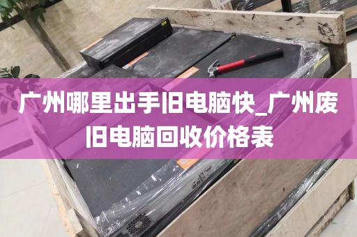 广州哪里出手旧电脑快_广州废旧电脑回收价格表
