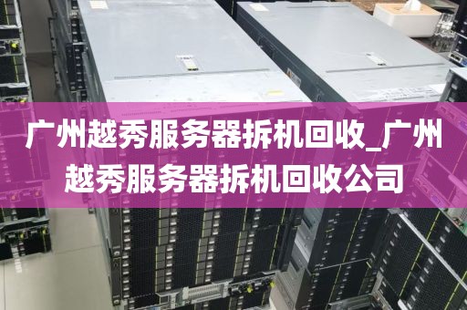 广州越秀服务器拆机回收_广州越秀服务器拆机回收公司