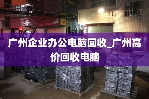 广州企业办公电脑回收_广州高价回收电脑