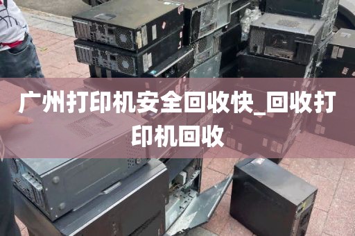 广州打印机安全回收快_回收打印机回收
