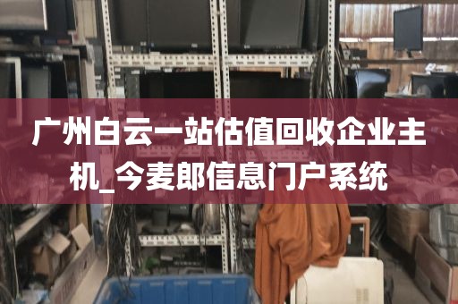 广州白云一站估值回收企业主机_今麦郎信息门户系统