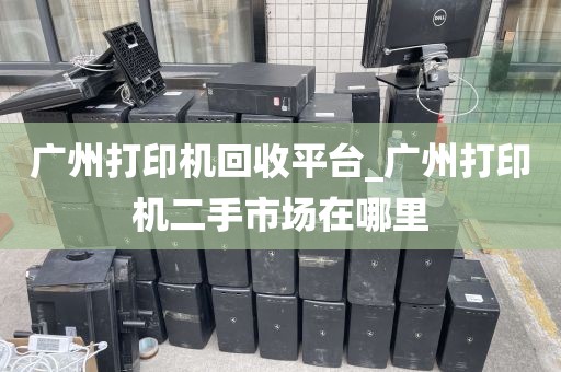 广州打印机回收平台_广州打印机二手市场在哪里