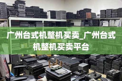 广州台式机整机买卖_广州台式机整机买卖平台