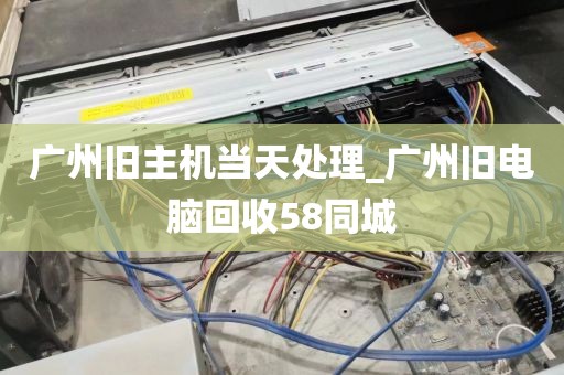 广州旧主机当天处理_广州旧电脑回收58同城