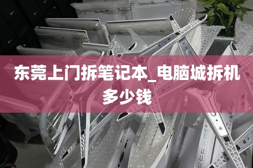 东莞上门拆笔记本_电脑城拆机多少钱