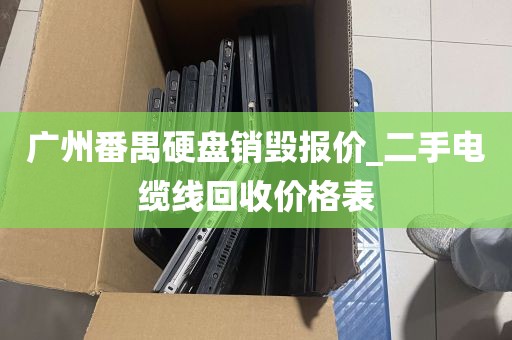 广州番禺硬盘销毁报价_二手电缆线回收价格表