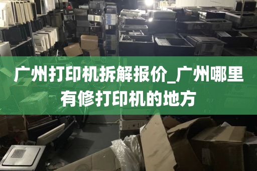 广州打印机拆解报价_广州哪里有修打印机的地方