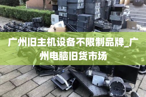 广州旧主机设备不限制品牌_广州电脑旧货市场