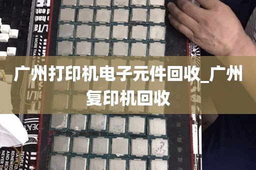 广州打印机电子元件回收_广州复印机回收