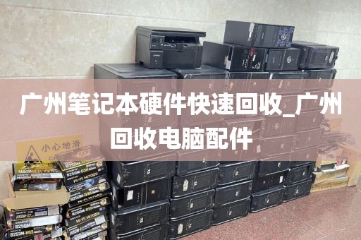 广州笔记本硬件快速回收_广州回收电脑配件