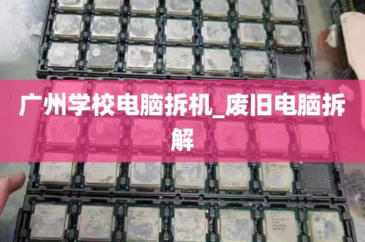 广州学校电脑拆机_废旧电脑拆解