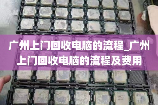广州上门回收电脑的流程_广州上门回收电脑的流程及费用