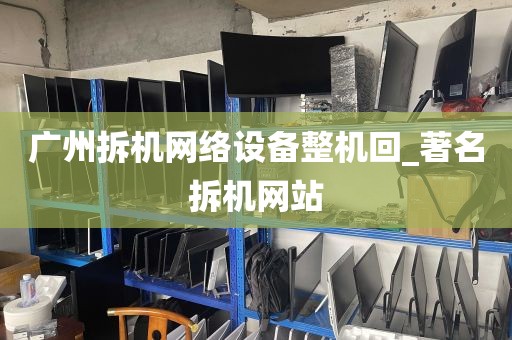 广州拆机网络设备整机回_著名拆机网站