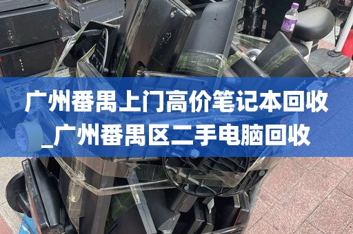 广州番禺上门高价笔记本回收_广州番禺区二手电脑回收
