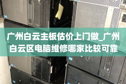 广州白云主板估价上门做_广州白云区电脑维修哪家比较可靠