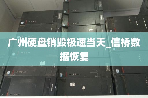 广州硬盘销毁极速当天_信桥数据恢复