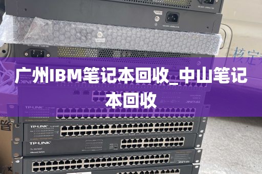 广州IBM笔记本回收_中山笔记本回收