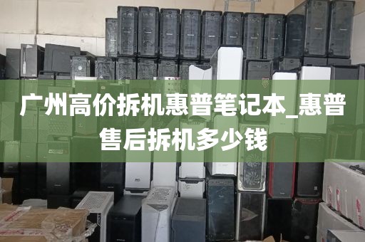 广州高价拆机惠普笔记本_惠普售后拆机多少钱