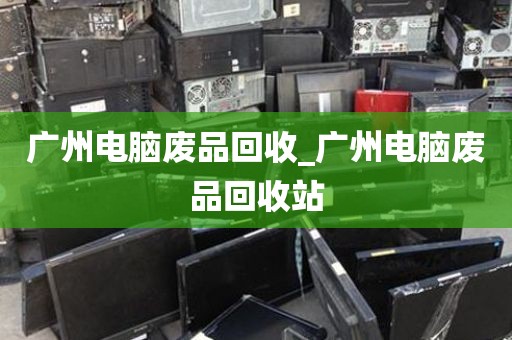 广州电脑废品回收_广州电脑废品回收站